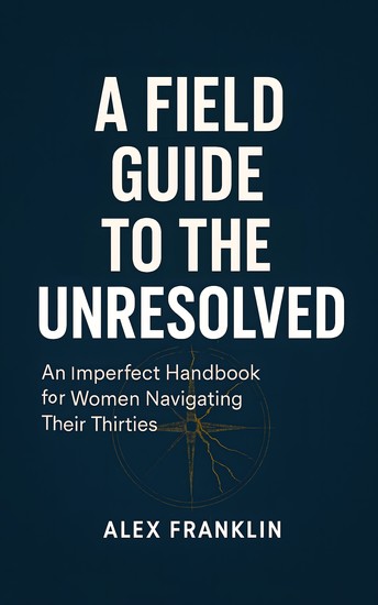 A Field Guide to the Unresolved - An Imperfect Handbook for Women Navigating Their Thirties - cover