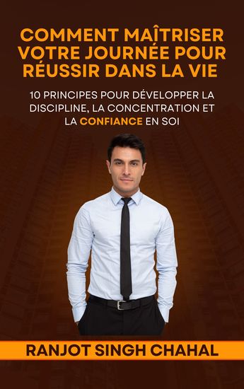 Comment Maîtriser Votre Journée Pour Réussir Dans La Vie - 10 Principes Pour Développer La Discipline La Concentration Et La Confiance En Soi - cover