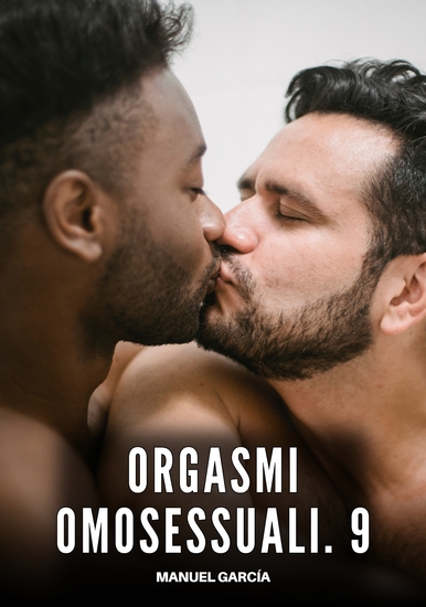 Orgasmi Omosessuali 9 - Racconti Erotici Gay di Sesso Esplicito per Uomini Adulti - cover