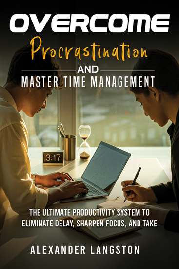 Overcome Procrastination and Master Time Management - The Ultimate Productivity System to Eliminate Delay Sharpen Focus and Take Control of Your Life - cover