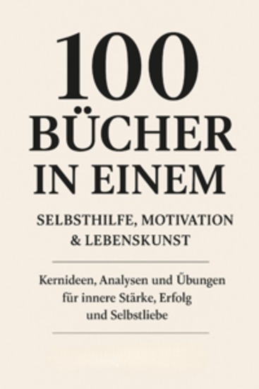 100 Bücher in Einem: Selbsthilfe Motivation & Lebenskunst Kernideen Analysen und Übungen für innere Stärke Erfolg und Selbstliebe - cover