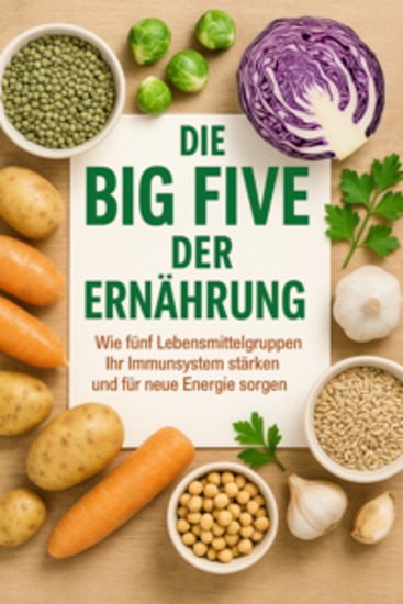 Die Big Five der Ernährung Wie fünf Lebensmittelgruppen Ihr Immunsystem stärken und für neue Energie sorgen - cover