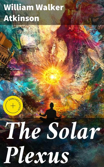 The Solar Plexus - Enriched edition Harnessing the Mystical Power Within: A Journey into Mind-Body Spiritual Healing and Personal Transformation - cover