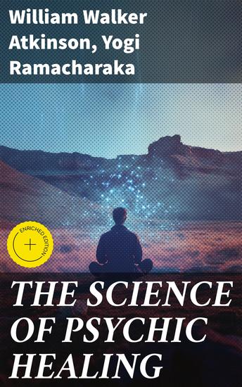 THE SCIENCE OF PSYCHIC HEALING - Enriched edition Unveiling the Mysteries of Mental Healing and Spiritual Well-being - cover