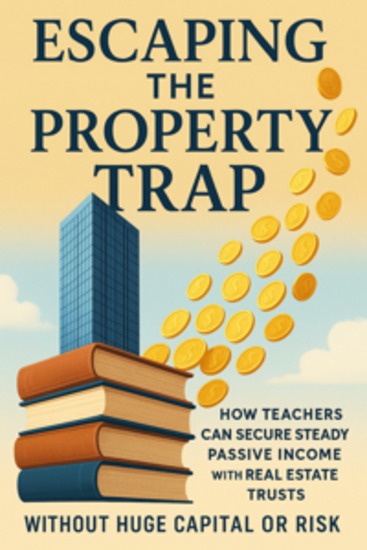 Escaping the Property Trap How Teachers Can Secure Steady Passive Income with Real Estate Trusts Without Huge Capital or Risk - cover