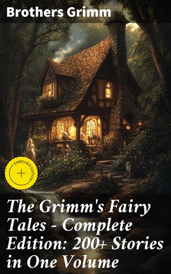 The Grimm's Fairy Tales - Complete Edition: 200+ Stories in One Volume - Enriched edition Enchanting Tales of Talking Animals and Magical Worlds - cover