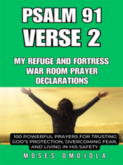 Psalm 91 Verse 2 – My Refuge And Fortress War Room Prayer Declarations: 100 Powerful Prayers For Trusting God’s Protection Overcoming Fear And Living In His Safety - cover
