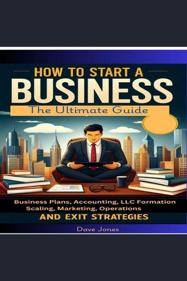 How to Start a Business - The Ultimate Guide to Business Plans Accounting LLC Formation Scaling Marketing Operations and Exit Strategies - cover