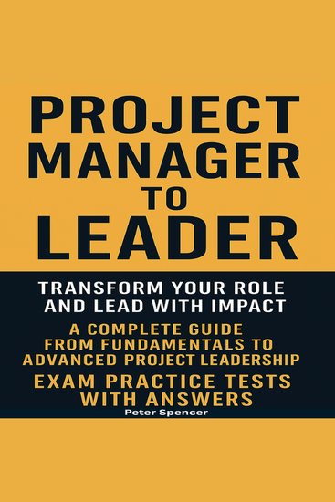 Project Manager to Leader - Transform Your Role and Lead with Impact A Complete Guide from Fundamentals to Advanced Project Leadership Exam Practice Tests with Answers - cover