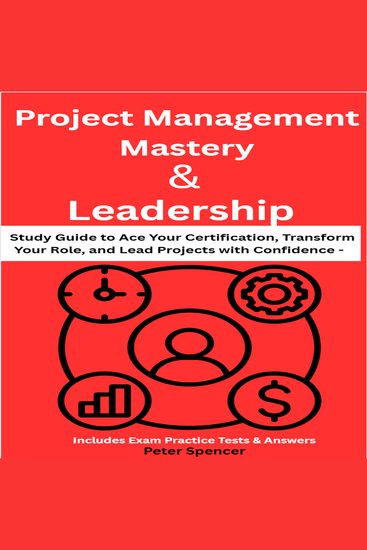 Project Management Mastery & Leadership - Study Guide to Ace Your Certification Transform Your Role and Lead Projects with Confidence – Includes Exam Practice Tests & Answers - cover