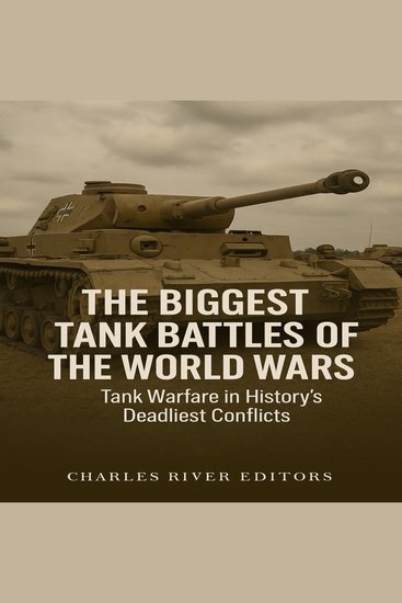 Biggest Tank Battles of the World Wars The: Tank Warfare in History’s Deadliest Conflicts - cover