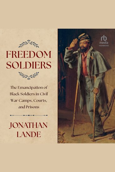 Freedom Soldiers - The Emancipation of Black Soldiers in Civil War Camps Courts and Prisons - cover