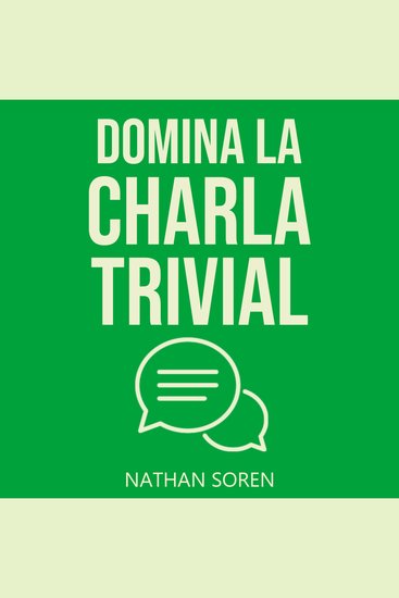 Domina la charla trivial - Inicia conversaciones evita silencios incómodos gana confianza y conecta con cualquiera mediante esta guía práctica de habilidades sociales - cover