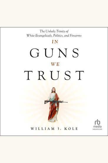 In Guns We Trust - The Unholy Trinity of White Evangelicals Politics and Firearms - cover