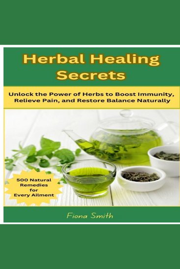 Herbal Healing Secrets - 500 Natural Remedies for Every Ailment: Unlock the Power of Herbs to Boost Immunity Relieve Pain and Restore Balance Naturally - cover