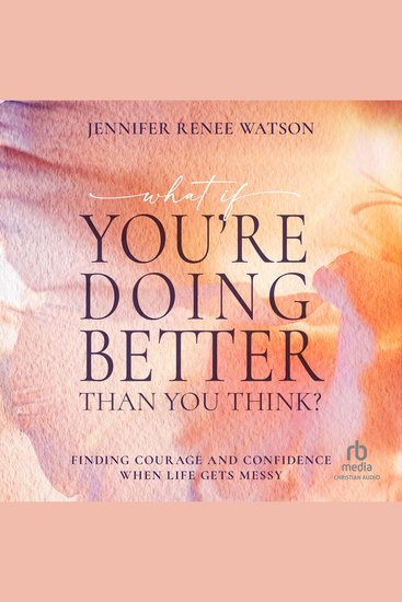 What If You're Doing Better Than You Think? - Finding Courage and Confidence When Life Gets Messy - cover