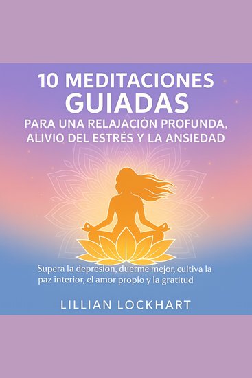 10 Meditaciones guiadas para una relajación profunda alivio del estrés y la ansiedad - Supera la depresión duerme mejor cultiva la paz interior el amor propio y la gratitud - cover