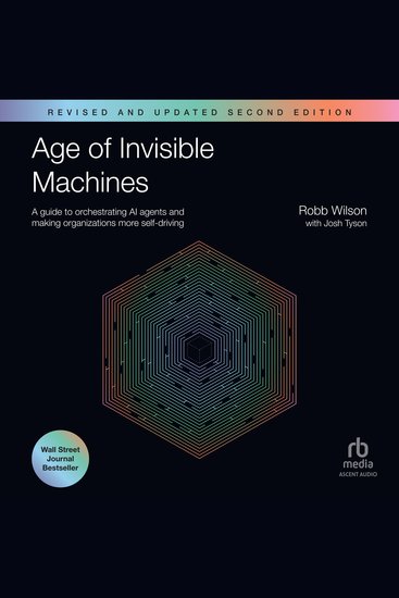 Age of Invisible Machines - A Guide to Orchestrating AI Agents and Making Organizations More Self-Driving Revised and Updated Second Edition - cover