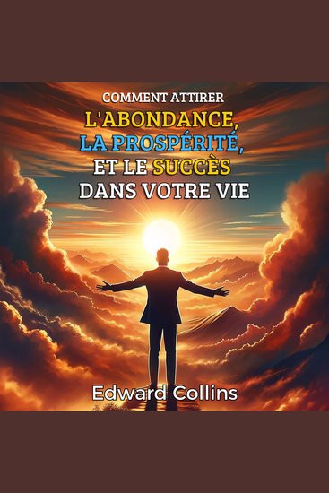 Comment attirer l'abondance la prospérité et le succès dans votre vie - Découvrez le secret pour obtenir tout ce que vous désirez - cover