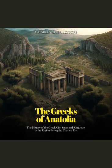 Greeks of Anatolia The: The History of the Greek City-States and Kingdoms in the Region during the Classical Era - cover