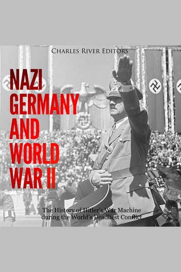 Nazi Germany and World War II: The History of Hitler’s War Machine during the World’s Deadliest Conflict - cover