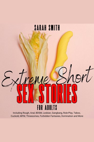 Extreme Short Sex Stories For Adults - Including Rough Anal BDSM Lesbian Gangbang Role-Play Taboo Cuckold MFM Threesomes Forbidden Fantasies Domination and More - cover