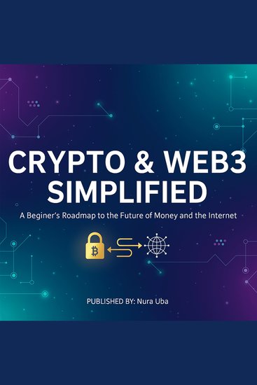 Crypto & Web3 Simplified - A Beginner’s Roadmap to the Future of Money and the Internet - cover