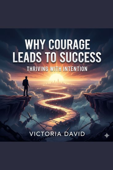 Why Courage Leads to Success - Thriving With Intention - cover