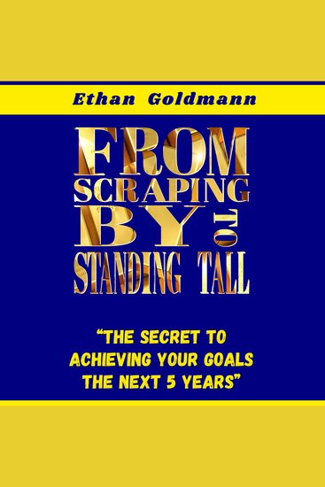 From Scraping By To Standing Tall - "The Secret To Achieving Your Goals The Next 5 Years" - cover
