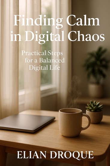 Finding Calm in Digital Chaos - Practical Steps for a Balanced Digital Life - cover
