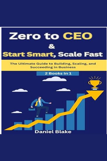 Zero to CEO & Start Smart Scale Fast - The Ultimate Guide to Building Scaling and Succeeding in Business-2 Books in 1 - cover