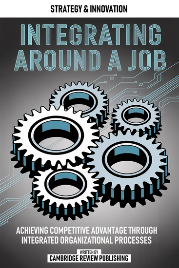 Integrating Around A Job - Achieving Competitive Advantage Through Integrated Organizational Processes - cover