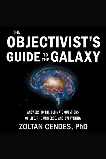 The Objectivist’s Guide to the Galaxy - Answers to the Ultimate Questions of Life the Universe and Everything - cover