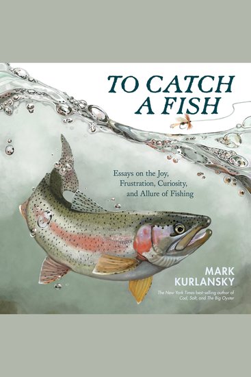 To Catch a Fish - Essays on the Joy Frustration Curiosity and Allure of Fishing - cover