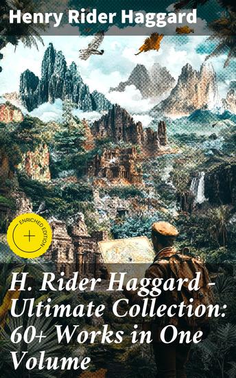 H Rider Haggard - Ultimate Collection: 60+ Works in One Volume - Enriched edition Adventure Novels Lost World Mysteries Historical Books Essays & Memoirs - cover