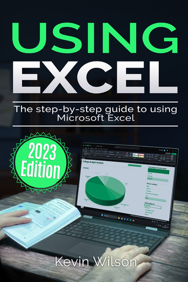 Using Microsoft Excel - 2023 Edition - The Step-by-step Guide to Using Microsoft Excel - cover