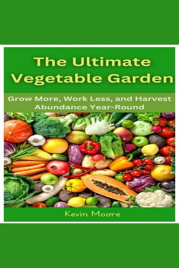 The Ultimate Vegetable Garden - Grow More Work Less and Harvest Abundance Year-Round - cover