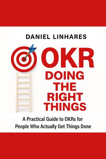 OKR Doing The Right Things - A Practical Guide to OKRs for People Who Actually Get Things Done - cover