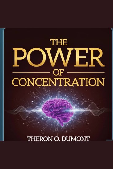 The Power of Concentration - Master Your Mind Boost Focus and Achieve Success - cover