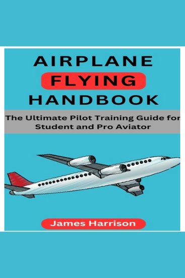 Airplane Flying Handbook - The Ultimate Pilot Training Guide for Student and Pro Aviator - cover