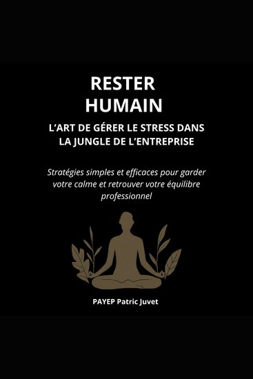 Rester Humain – L’Art de Gérer le Stress dans la Jungle de l’Entreprise - Stratégies simples et efficaces pour garder votre calme et retrouver votre équilibre professionnel - cover
