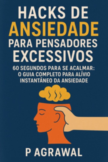 Hacks De Ansiedade Para Pensadores Excessivos - 60 Segundos Para Se Acalmar: O Guia Completo Para Alívio Instantâneo Da Ansiedade - cover