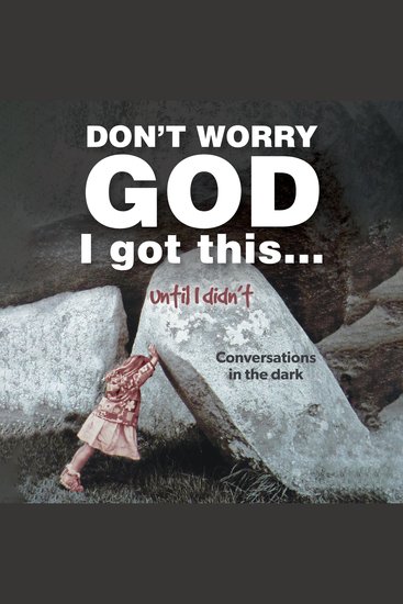 Don’t Worry God I Got This Until I Didn’t: - Conversations in the Dark - cover