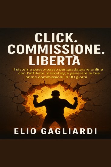 Click Commissione Libertà - IL sistema passo-passo per guadagnare online con l’affiliate marketing e generare le tue prime commissioni in 90 giorni - cover