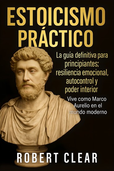 Estoicismo Práctico - La guía definitiva para principiantes: resiliencia emocional autocontrol y poder interior Vive como Marco Aurelio en el mundo moderno - cover