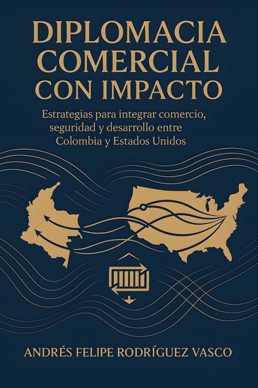 Diplomacia Comercial Con Impacto - Estrategias Para Integrar Comercio Seguridad Y Desarrollo Entre Colombia Y Estados Unidos - cover