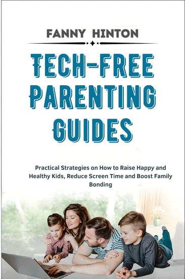 Tech-Free Parenting Guides - Practical Strategies on How to Raise Happy and Healthy Kids Reduce Screen Time and Boost Family Bonding - cover