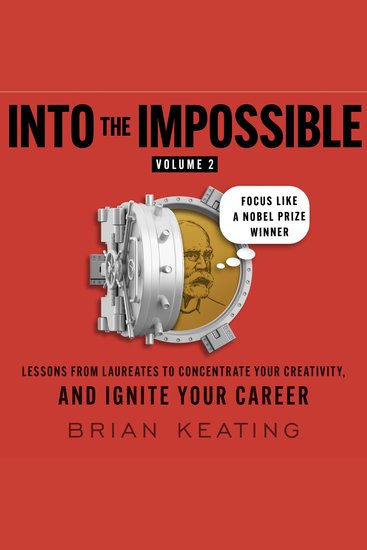 Into the Impossible Volume 2: Focus Like a Nobel Prize Winner - Lessons from Laureates to Concentrate Your Creativity and Ignite Your Career - cover