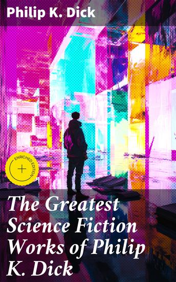 The Greatest Science Fiction Works of Philip K Dick - Enriched edition Second Variety The Variable Man Adjustment Team The Eyes Have It The Unreconstructed M… - cover