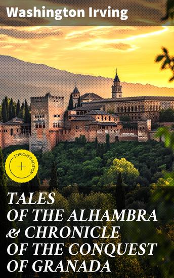 TALES OF THE ALHAMBRA & CHRONICLE OF THE CONQUEST OF GRANADA - Enchanting tales of Moorish Spain and Spanish romanticism - cover